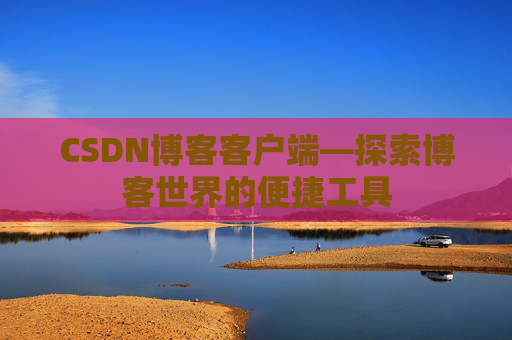 CSDN博客客户端—探索博客世界的便捷工具